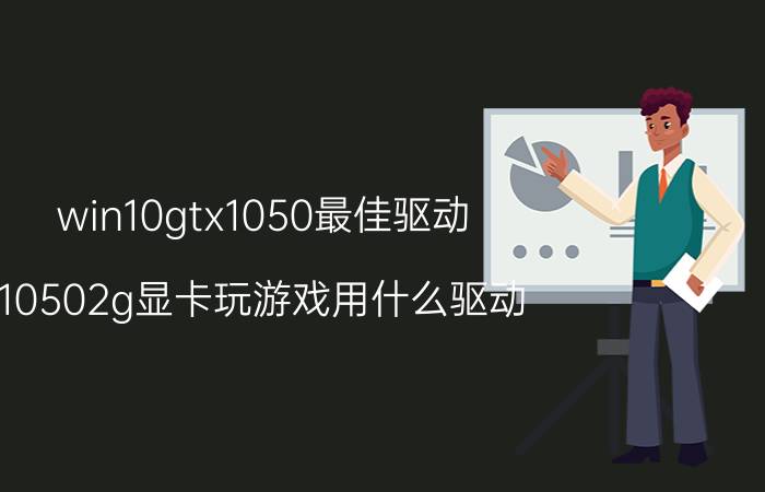 win10gtx1050最佳驱动 10502g显卡玩游戏用什么驱动？